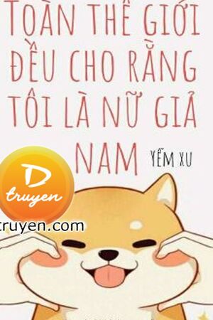 Toàn Thế Giới Đều Cho Rằng Tôi Là Nữ Giả Nam