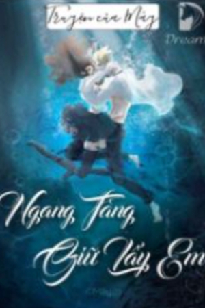 Ngang Tàng, Giữ Lấy Em - Hứa An Hạ (Truyện full)