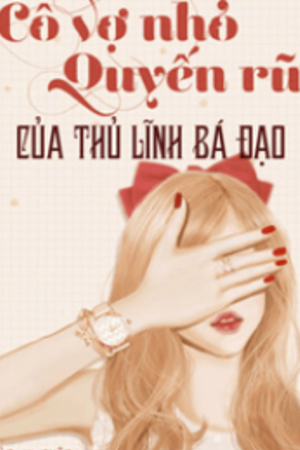 Truyện Cô Vợ Nhỏ Quyến Rũ Của Thủ Lĩnh Bá Đạo - Diệp Thanh Linh (full)