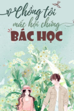 Truyện Chồng Tôi Mắc Hội Chứng Bác Học - Mộc Tiểu Nhã (full)