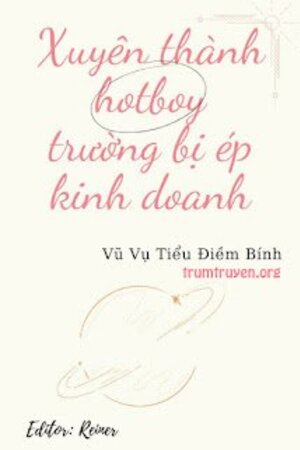 Truyện Xuyên Thành Hotboy Trường Bị Ép Kinh Doanh (full)