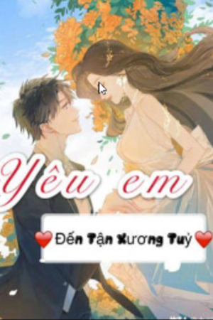 Truyện: Yêu Em Đến Tận Xương Tủy (full) - An Hảo - Tống Từ Nhất