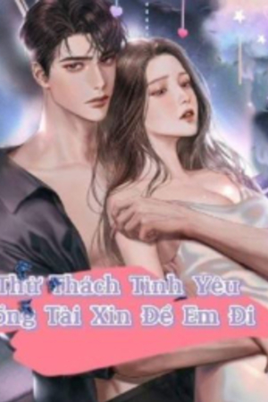 Thử Thách Tình Yêu, Tổng Tài Xin Để Em Đi (truyện full tác gải Lạc Lạc)