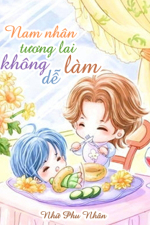 [Dịch] Nam Nhân Tương Lai Không Dễ Làm (Xuyên Việt Vị Lai Chi Nam Nhân Bất Hảo Đương) - Sưu tầm