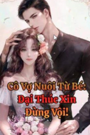 Cô Vợ Nuôi Từ Bé : Đại Thúc Xin Đừng Vội - Mộ An An (Truyện full tác giả: Ninh Hải)