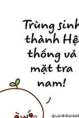 Trùng Sinh Thành Hệ Thống Vả Mặt Tra Nam! - Đậu Đanh Đá (full)