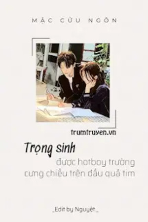 Trọng Sinh Được Hotboy Trường Cưng Chiều Trên Đầu Quả Tim - Mặc Cửu Ngôn