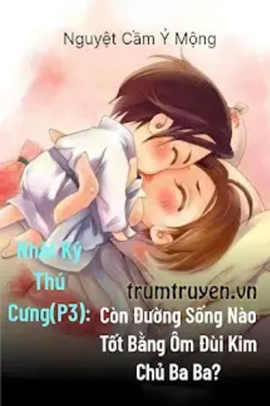 Nhật Ký Thú Cưng III: Còn Đường Sống Nào Tốt Bằng Ôm Đùi Kim Chủ Ba Ba?