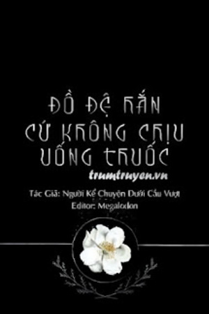 Đồ Đệ Hắn Cứ Không Chịu Uống Thuốc - Thiên Kiều Để Hạ Thuyết