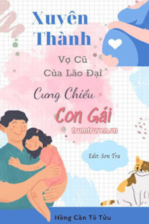 Xuyên Thành Vợ Cũ Của Lão Đại Cưng Chiều Con Gái - Hồng Cần Tô Tửu