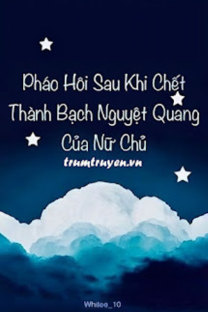 Pháo Hôi Sau Khi Chết Thành Bạch Nguyệt Quang Của Nữ Chủ - Tiềm Mị