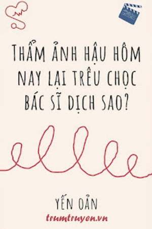 Thẩm Ảnh Hậu Hôm Nay Lại Trêu Chọc Bác Sĩ Dịch Sao - Tác giả: Yến Oản