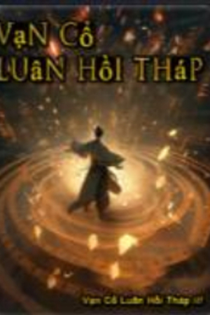 Vạn Cổ Luân Hồi Tháp - Lục Nhân (Truyện FULL)