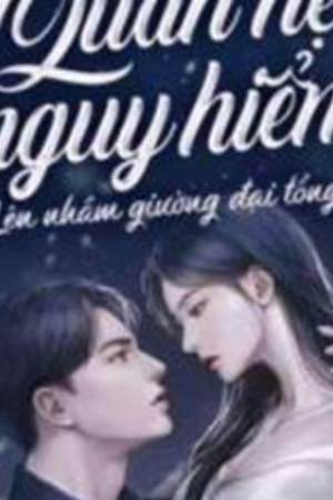 Quan Hệ Nguy Hiểm Lên Nhầm Giường Đại Tổng Tài (full)