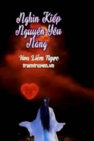 Nghìn Kiếp Nguyện Yêu Nàng -  Hoa Liễm Ngọc