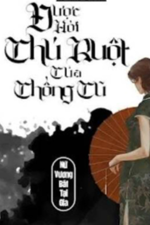 Được Hời Chú Ruột Của Chồng Cũ - Nữ Vương Bất Tại Gia