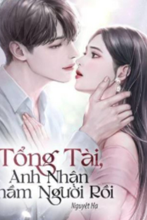 Tổng Tài Anh Nhận Nhầm Người Rồi - Thời Vũ Kha (Truyện full tác giả: Nguyệt Hạ)