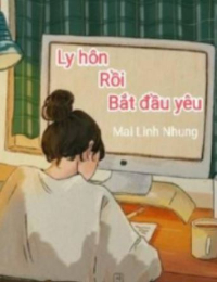 Ly Hôn Rồi Bắt Đầu Yêu - Trần Kiều An (Truyện full)